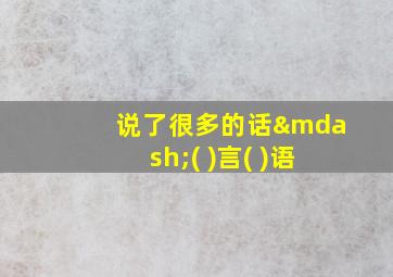 说了很多的话—( )言( )语